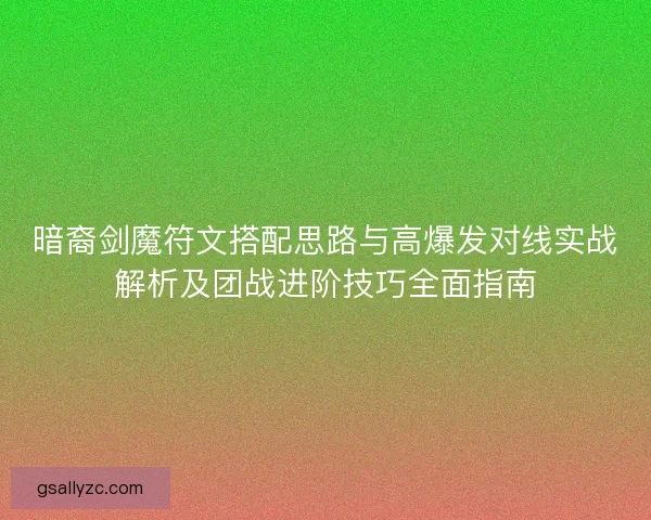 暗裔剑魔符文搭配思路与高爆发对线实战解析及团战进阶技巧全面指南